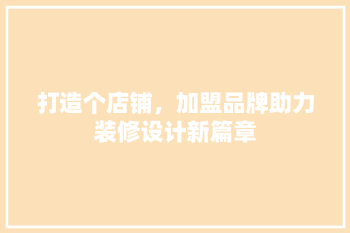 打造个店铺，加盟品牌助力装修设计新篇章