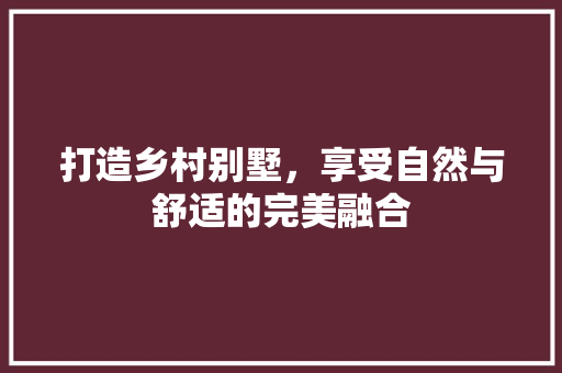 打造乡村别墅，享受自然与舒适的完美融合