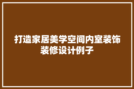 打造家居美学空间内室装饰装修设计例子 生态建筑设计