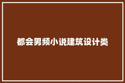 都会男频小说建筑设计类 知识问答