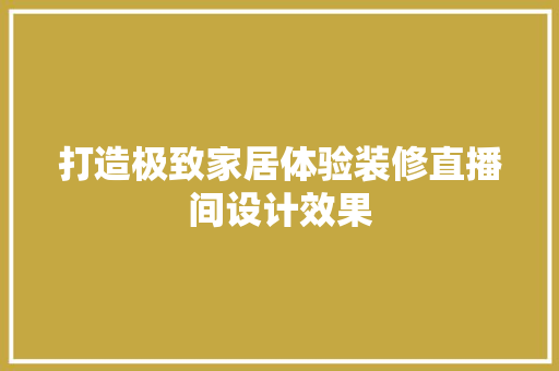 打造极致家居体验装修直播间设计效果 常用设备