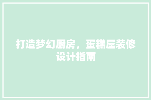 打造梦幻厨房，蛋糕屋装修设计指南 常用设备