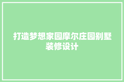 打造梦想家园摩尔庄园别墅装修设计 新型材料