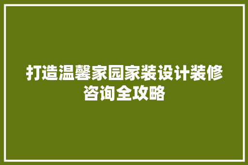 打造温馨家园家装设计装修咨询全攻略 生态建筑设计