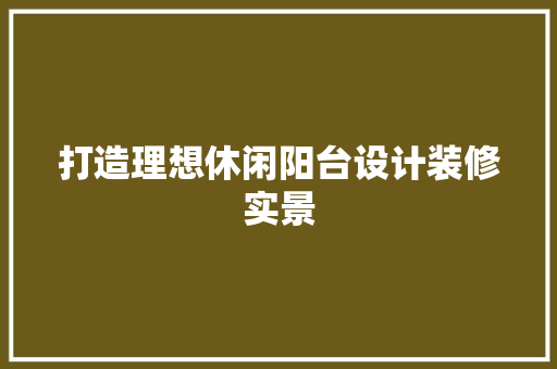打造理想休闲阳台设计装修实景