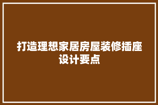 打造理想家居房屋装修插座设计要点 材料设备