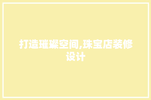 打造璀璨空间,珠宝店装修设计