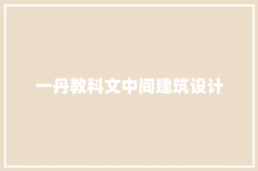 一丹教科文中间建筑设计 施工工艺