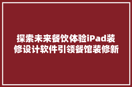 探索未来餐饮体验iPad装修设计软件引领餐馆装修新潮流