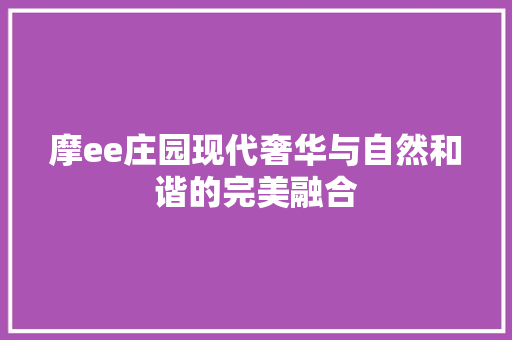 摩ee庄园现代奢华与自然和谐的完美融合 建筑设计