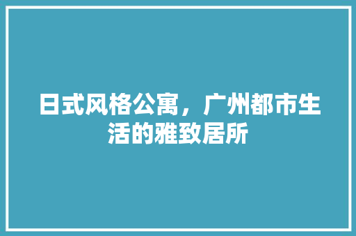日式风格公寓，广州都市生活的雅致居所 建筑法规