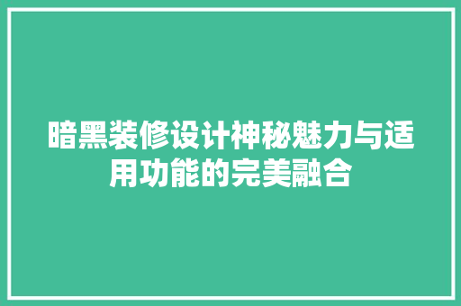 暗黑装修设计神秘魅力与适用功能的完美融合