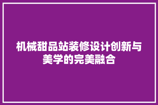 机械甜品站装修设计创新与美学的完美融合