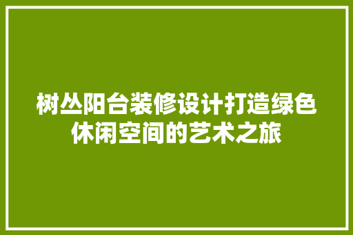 树丛阳台装修设计打造绿色休闲空间的艺术之旅 公共建筑设计