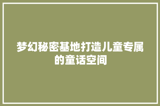 梦幻秘密基地打造儿童专属的童话空间 公共建筑设计