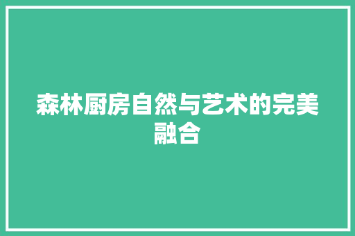森林厨房自然与艺术的完美融合 生态建筑设计