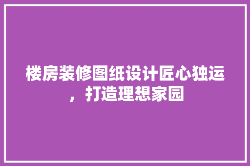 楼房装修图纸设计匠心独运，打造理想家园 住宅建筑设计