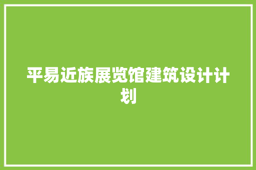 平易近族展览馆建筑设计计划 常见问题