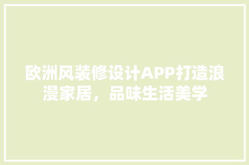 欧洲风装修设计APP打造浪漫家居，品味生活美学