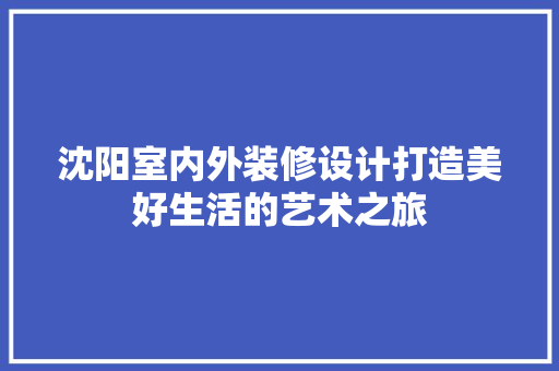 沈阳室内外装修设计打造美好生活的艺术之旅 生态建筑设计