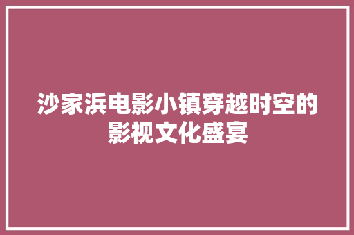 沙家浜电影小镇穿越时空的影视文化盛宴