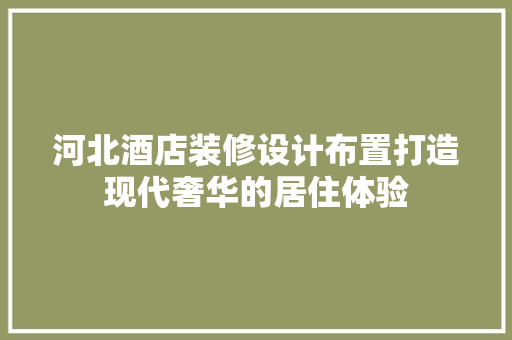 河北酒店装修设计布置打造现代奢华的居住体验 设计原则