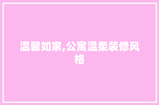 温馨如家,公寓温柔装修风格 新型材料