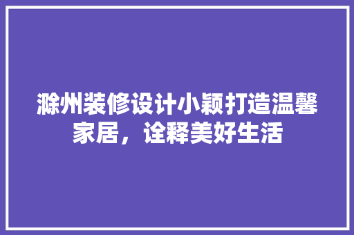 滁州装修设计小颖打造温馨家居，诠释美好生活 材料设备
