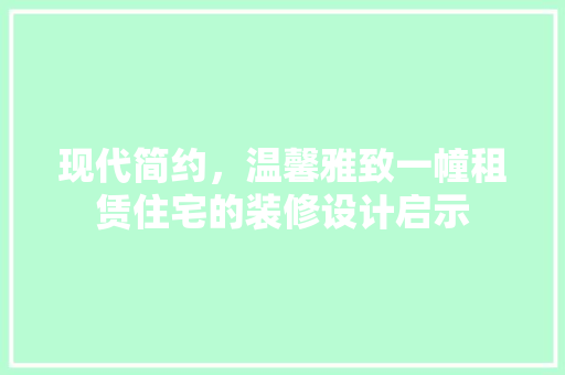 现代简约，温馨雅致一幢租赁住宅的装修设计启示