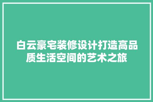 白云豪宅装修设计打造高品质生活空间的艺术之旅 常见问题