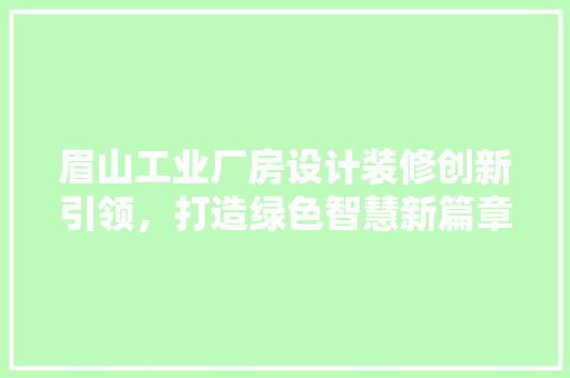 眉山工业厂房设计装修创新引领，打造绿色智慧新篇章