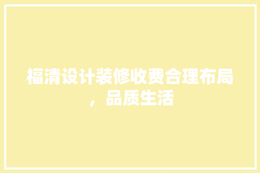 福清设计装修收费合理布局，品质生活