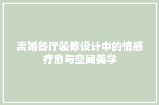 离婚餐厅装修设计中的情感疗愈与空间美学 材料设备
