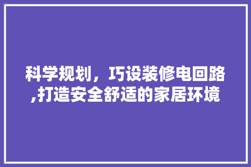科学规划，巧设装修电回路,打造安全舒适的家居环境 施工工艺