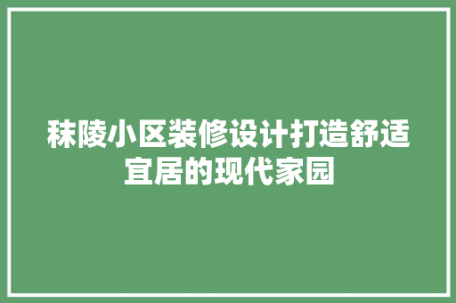 秣陵小区装修设计打造舒适宜居的现代家园 材料设备