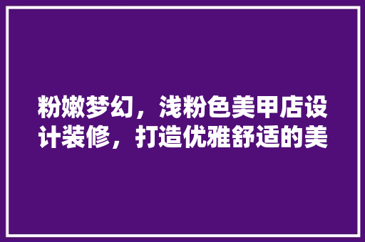 粉嫩梦幻，浅粉色美甲店设计装修，打造优雅舒适的美丽空间