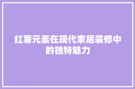 红薯元素在现代家居装修中的独特魅力 常用设备
