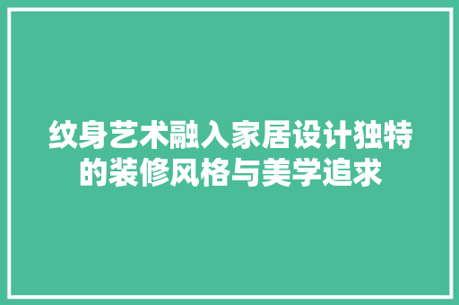 纹身艺术融入家居设计独特的装修风格与美学追求