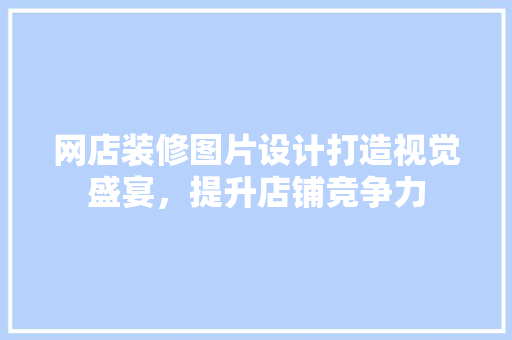 网店装修图片设计打造视觉盛宴，提升店铺竞争力 材料设备