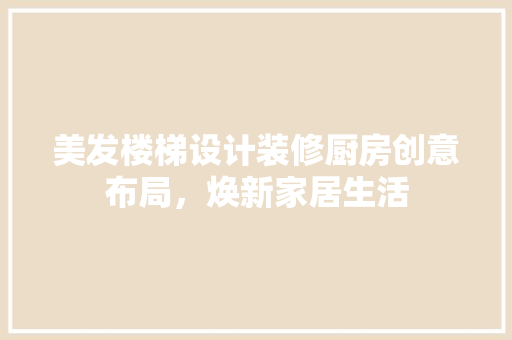美发楼梯设计装修厨房创意布局，焕新家居生活