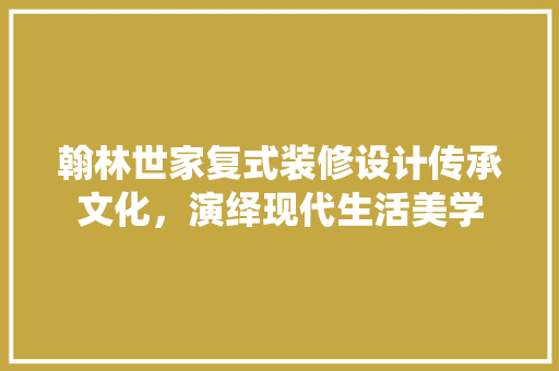 翰林世家复式装修设计传承文化，演绎现代生活美学