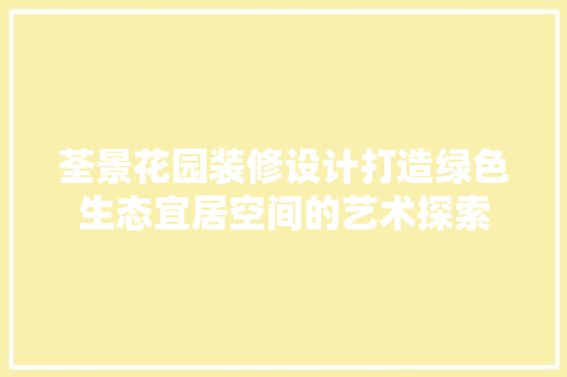 荃景花园装修设计打造绿色生态宜居空间的艺术探索