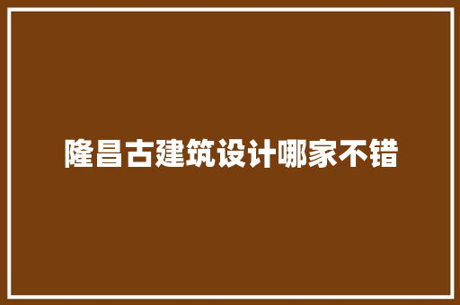 隆昌古建筑设计哪家不错 建筑设计