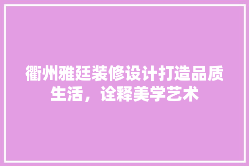 衢州雅廷装修设计打造品质生活，诠释美学艺术