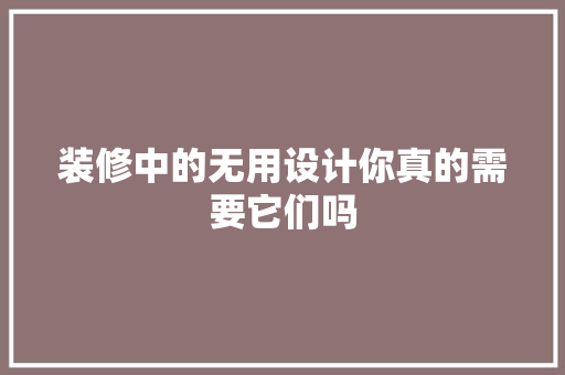 装修中的无用设计你真的需要它们吗
