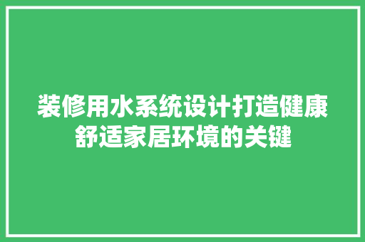 装修用水系统设计打造健康舒适家居环境的关键 生态建筑设计