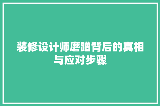 装修设计师磨蹭背后的真相与应对步骤