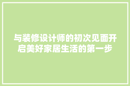 与装修设计师的初次见面开启美好家居生活的第一步 常用设备