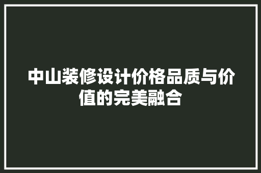 中山装修设计价格品质与价值的完美融合
