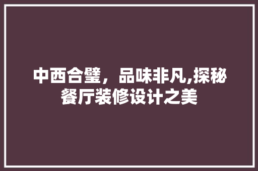 中西合璧，品味非凡,探秘餐厅装修设计之美